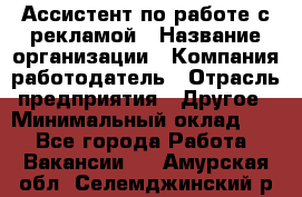 Ассистент по работе с рекламой › Название организации ­ Компания-работодатель › Отрасль предприятия ­ Другое › Минимальный оклад ­ 1 - Все города Работа » Вакансии   . Амурская обл.,Селемджинский р-н